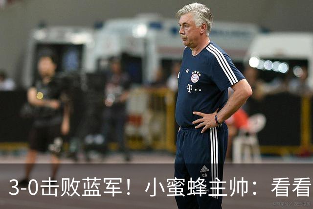 3-0击败蓝军！小蜜蜂主帅：看看那些球队砸的钱，那只是纸面实力